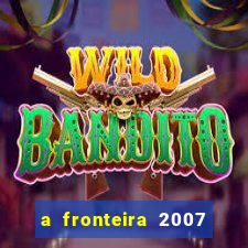 a fronteira 2007 filme completo dublado